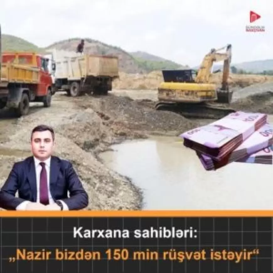 Naxçıvanda karxana sahibləri: "Nazir bizdən 150 min rüşvət istəyir."